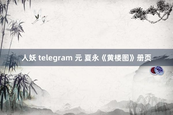 人妖 telegram 元 夏永《黄楼图》册页