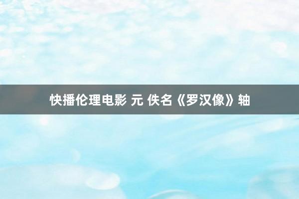 快播伦理电影 元 佚名《罗汉像》轴