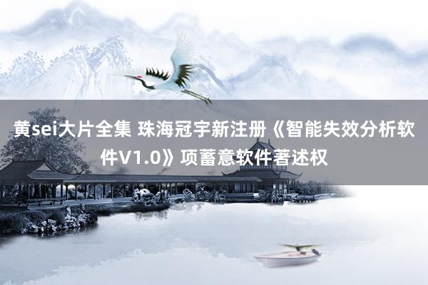 黄sei大片全集 珠海冠宇新注册《智能失效分析软件V1.0》项蓄意软件著述权