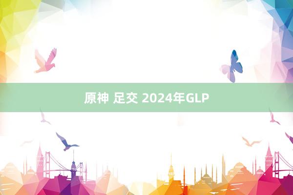 原神 足交 2024年GLP