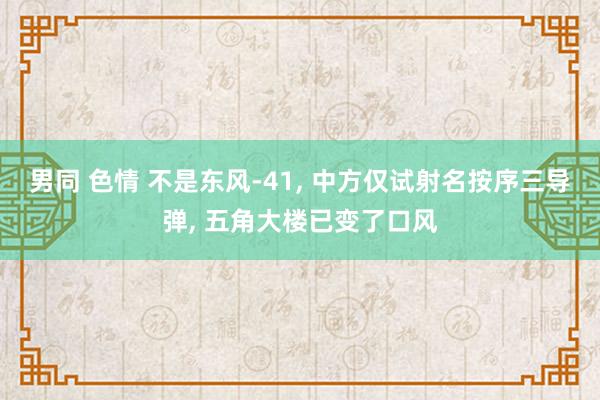 男同 色情 不是东风-41， 中方仅试射名按序三导弹， 五角大楼已变了口风