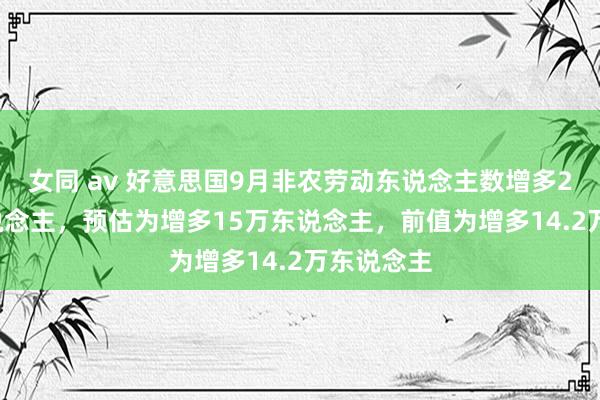 女同 av 好意思国9月非农劳动东说念主数增多25.4万东说念主，预估为增多15万东说念主，前值为增多14.2万东说念主