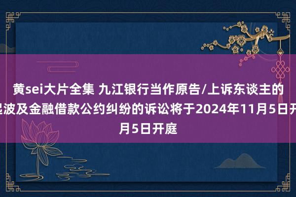 黄sei大片全集 九江银行当作原告/上诉东谈主的2起波及金融借款公约纠纷的诉讼将于2024年11月5日开庭