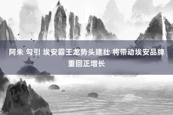 阿朱 勾引 埃安霸王龙势头建壮 将带动埃安品牌重回正增长