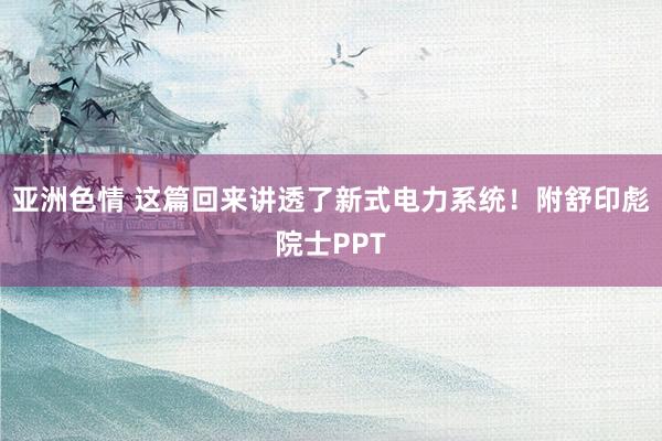 亚洲色情 这篇回来讲透了新式电力系统！附舒印彪院士PPT