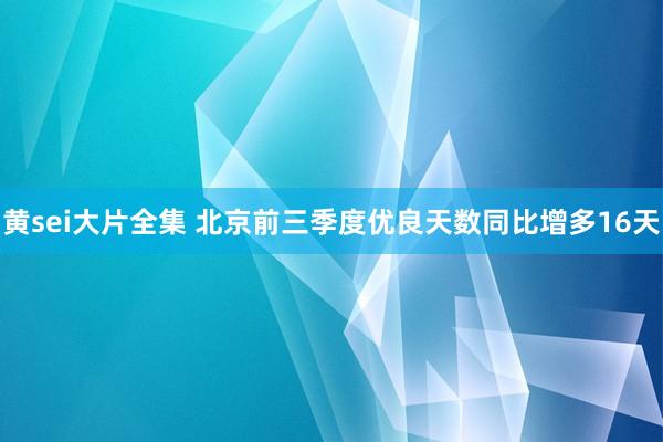 黄sei大片全集 北京前三季度优良天数同比增多16天