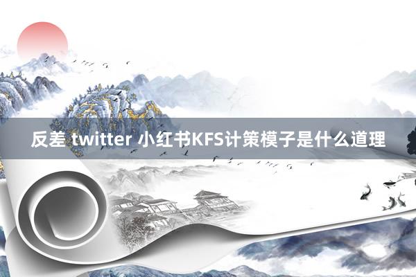 反差 twitter 小红书KFS计策模子是什么道理