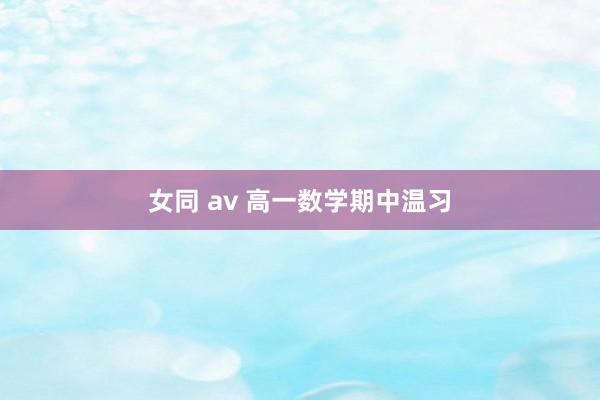 女同 av 高一数学期中温习