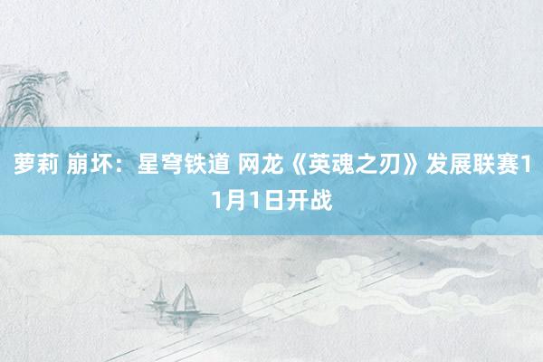 萝莉 崩坏：星穹铁道 网龙《英魂之刃》发展联赛11月1日开战