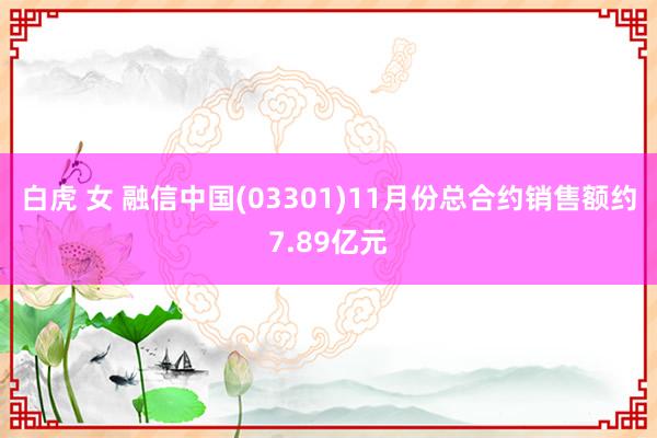 白虎 女 融信中国(03301)11月份总合约销售额约7.89亿元