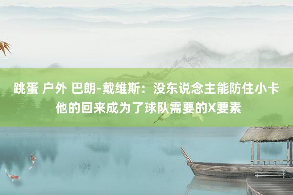 跳蛋 户外 巴朗-戴维斯：没东说念主能防住小卡 他的回来成为了球队需要的X要素