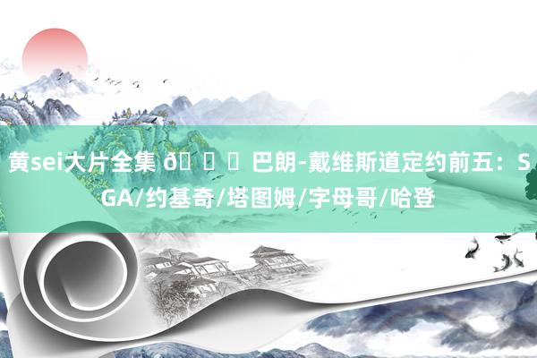 黄sei大片全集 👀巴朗-戴维斯道定约前五：SGA/约基奇/塔图姆/字母哥/哈登