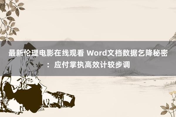 最新伦理电影在线观看 Word文档数据乞降秘密：应付掌执高效计较步调