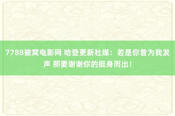 7788被窝电影网 哈登更新社媒：若是你曾为我发声 那要谢谢你的挺身而出！