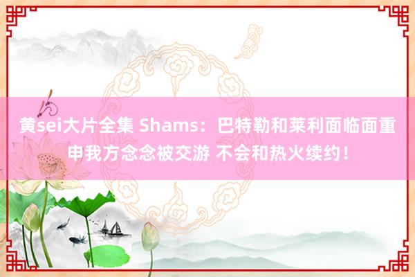 黄sei大片全集 Shams：巴特勒和莱利面临面重申我方念念被交游 不会和热火续约！